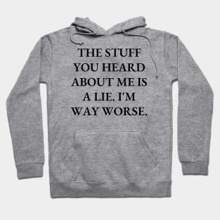 The stuff you heard about me is a lie. I'm way worse Hoodie